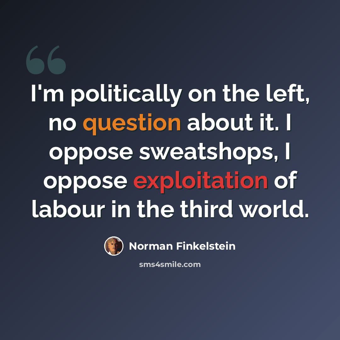 “I'm politically on the left, no question about it. I oppose sweatshops, I oppose exploitation of labour in the third world.” quote by Norman Finkelstein