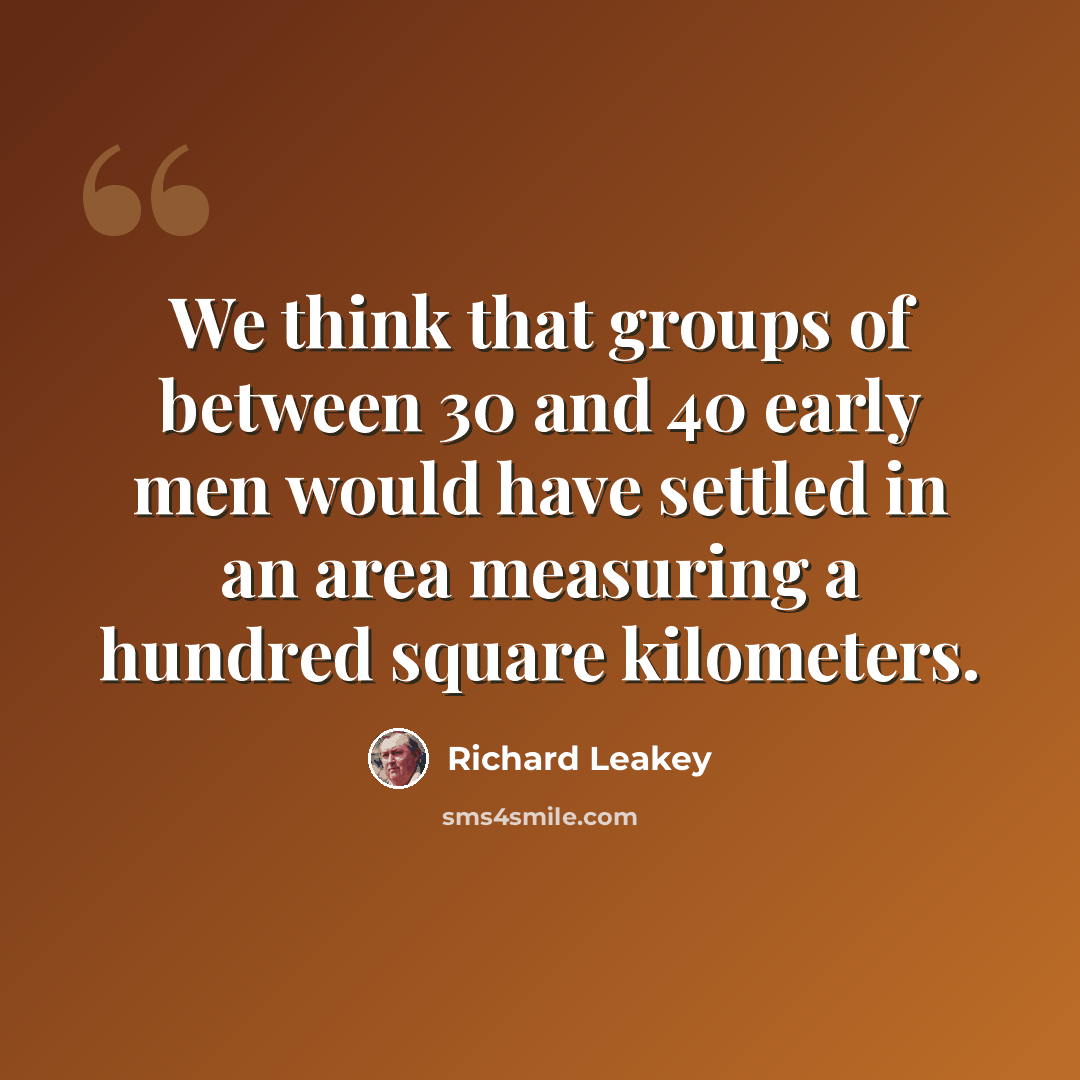 “We think that groups of between 30 and 40 early men would have settled in an area measuring a hundred square kilometers.” quote by Richard Leakey