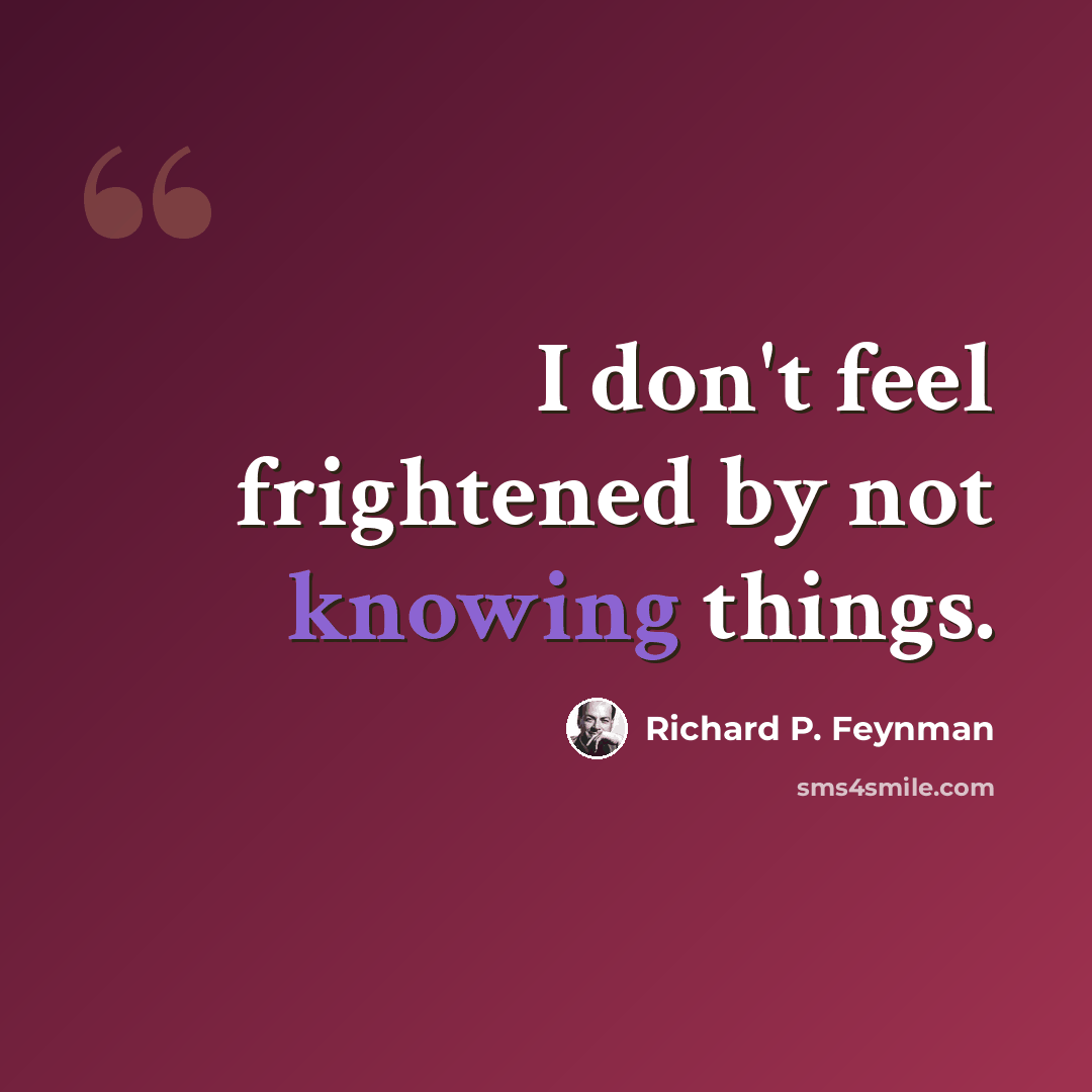 “I don't feel frightened by not knowing things.” quote by Richard P. Feynman