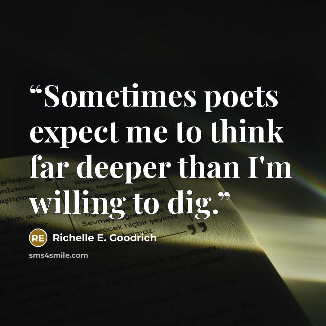 “Sometimes poets expect me to think far deeper than I'm willing to dig.” quote by Richelle E. Goodrich