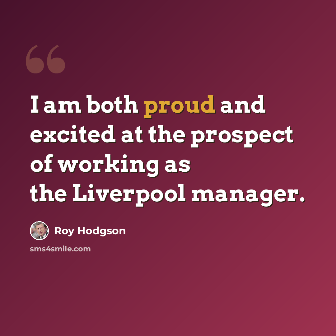 “I am both proud and excited at the prospect of working as the Liverpool manager.” quote by Roy Hodgson