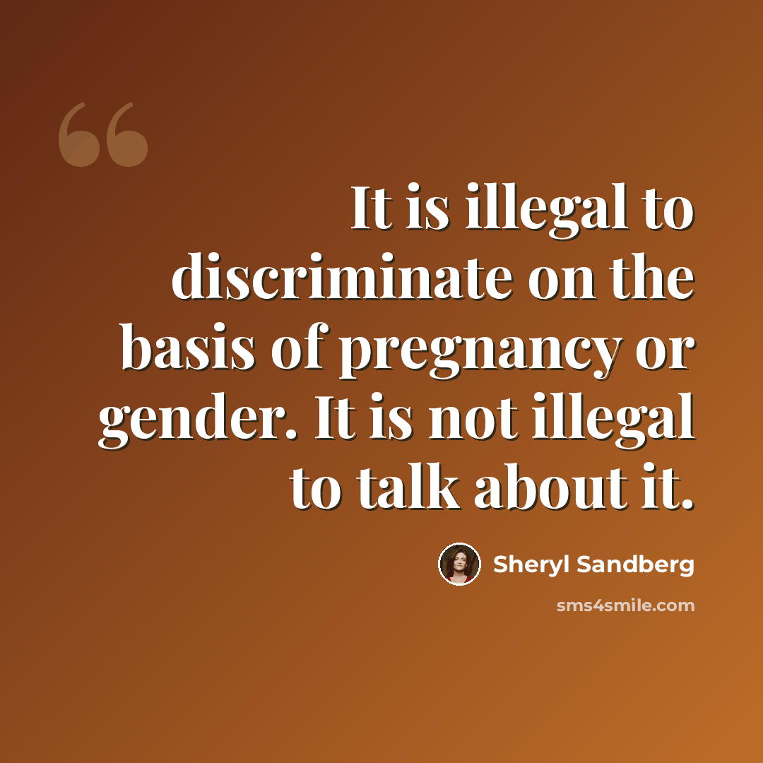 “It is illegal to discriminate on the basis of pregnancy or gender. It is not illegal to talk about it.” quote by Sheryl Sandberg