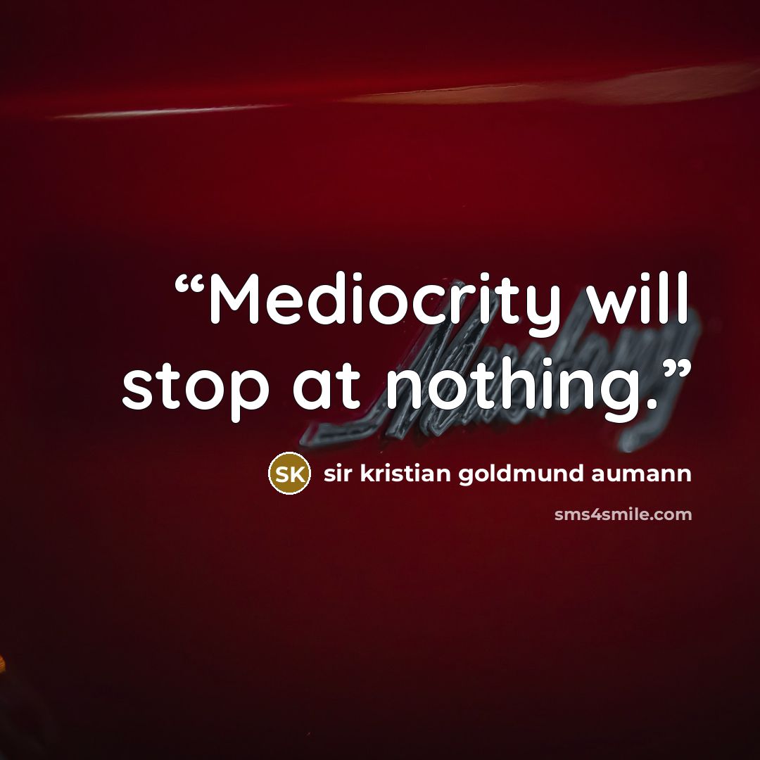 “Mediocrity will stop at nothing.” quote by sir kristian goldmund aumann