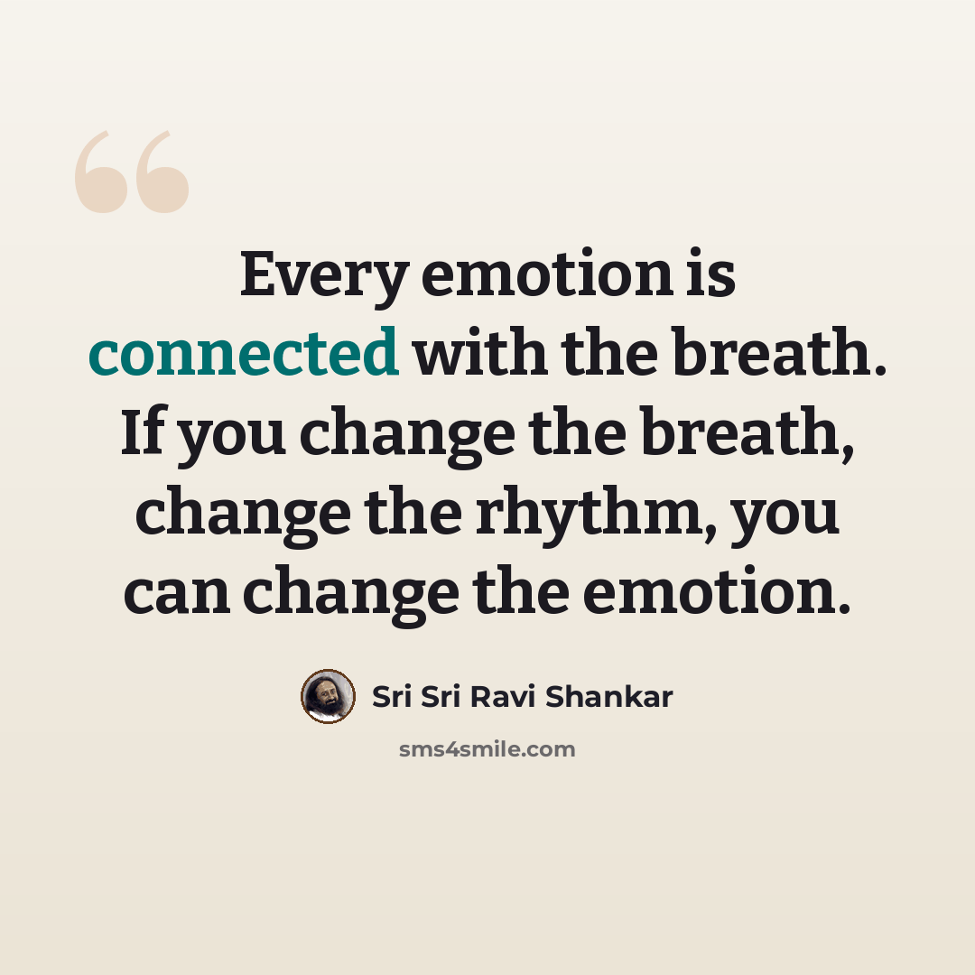 “Every emotion is connected with the breath. If you change the breath, change the rhythm, you can change the emotion.” quote by Sri Sri Ravi Shankar