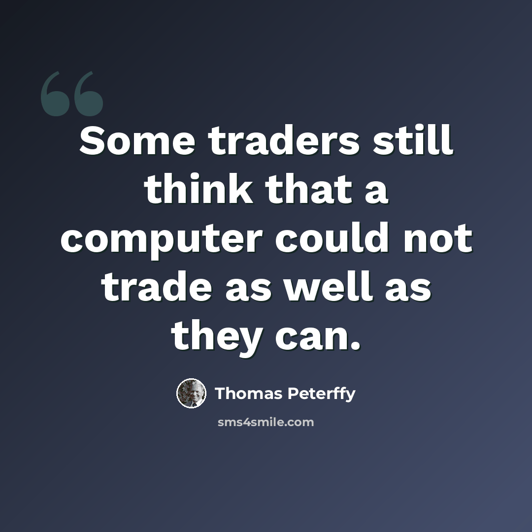 “Some traders still think that a computer could not trade as well as they can.” quote by Thomas Peterffy