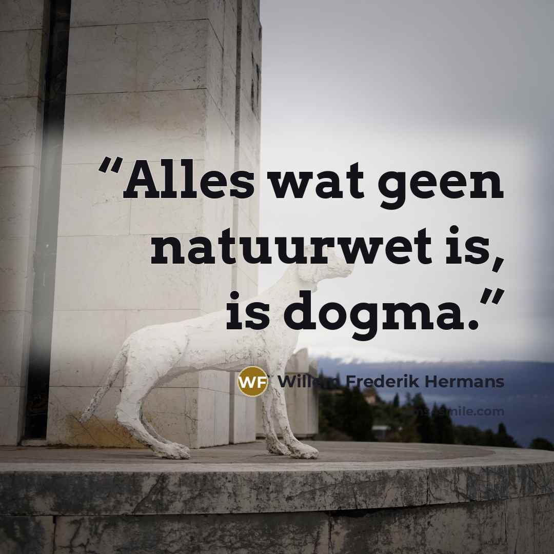 “Alles wat geen natuurwet is, is dogma.” quote by Willem Frederik Hermans