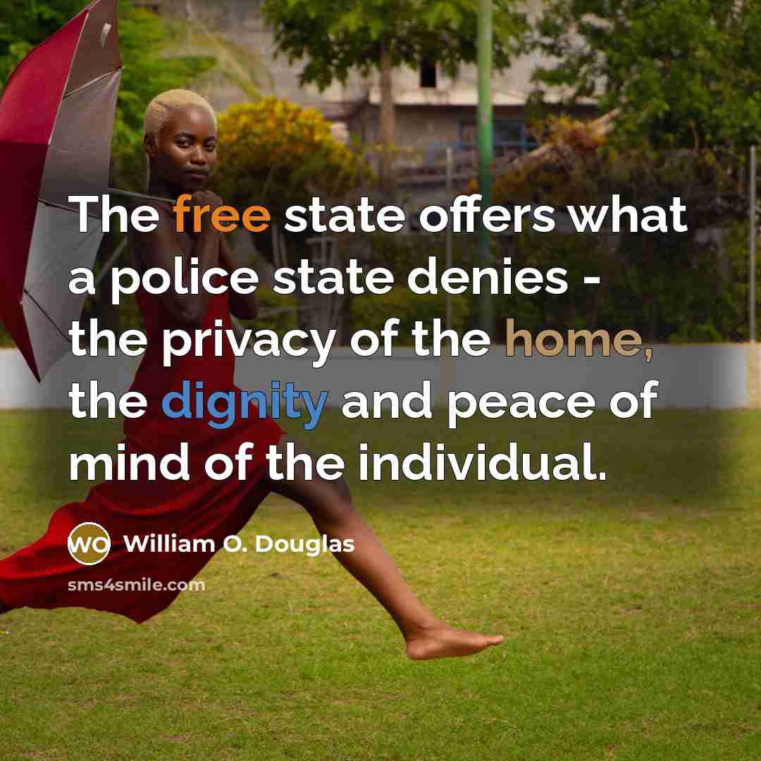 “The free state offers what a police state denies - the privacy of the home, the dignity and peace of mind of the individual.” quote by William O. Douglas