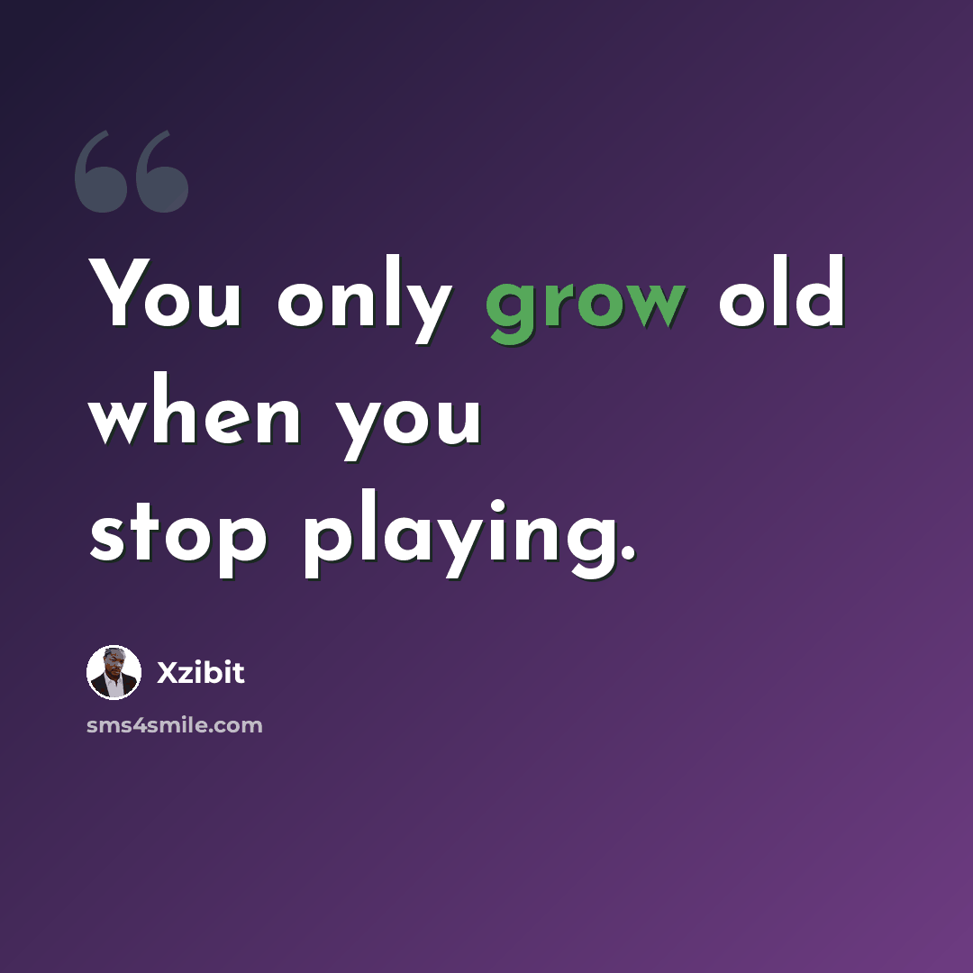 “You only grow old when you stop playing.” quote by Xzibit