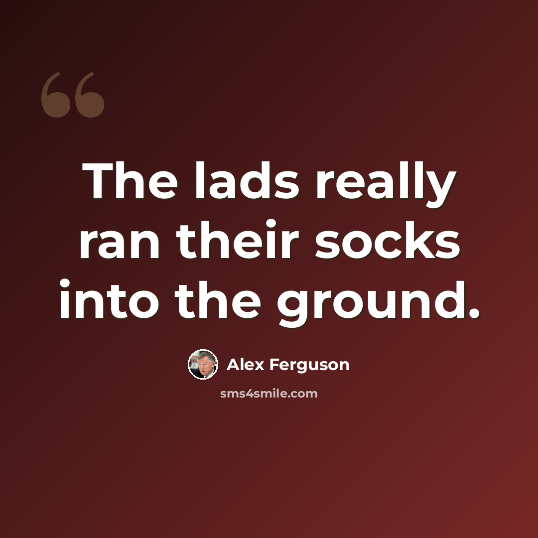 “The lads really ran their socks into the ground.” quote by Alex Ferguson