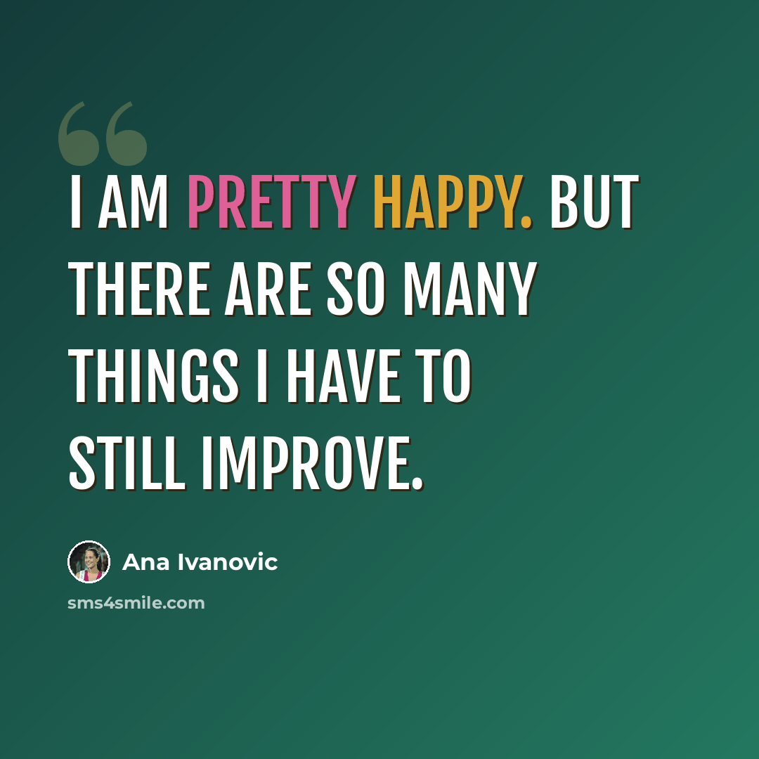 “I am pretty happy. But there are so many things I have to still improve.” quote by Ana Ivanovic
