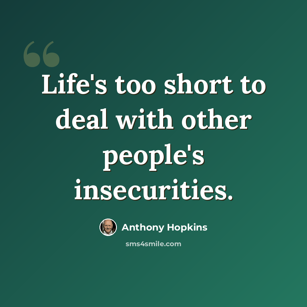 “Life's too short to deal with other people's insecurities.” quote by Anthony Hopkins