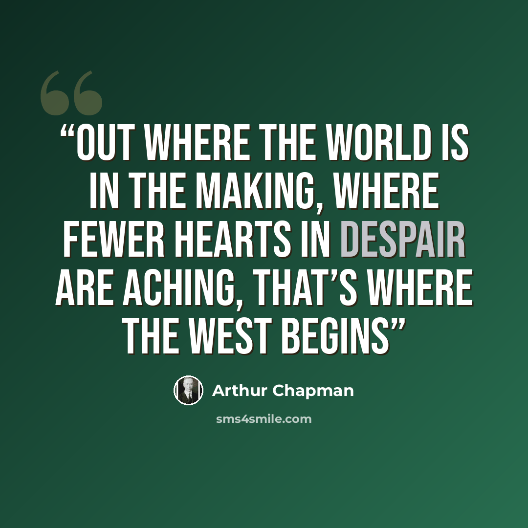 “Out where the world is in the making, Where fewer hearts in despair are aching, That’s where the West begins” quote by Arthur Chapman