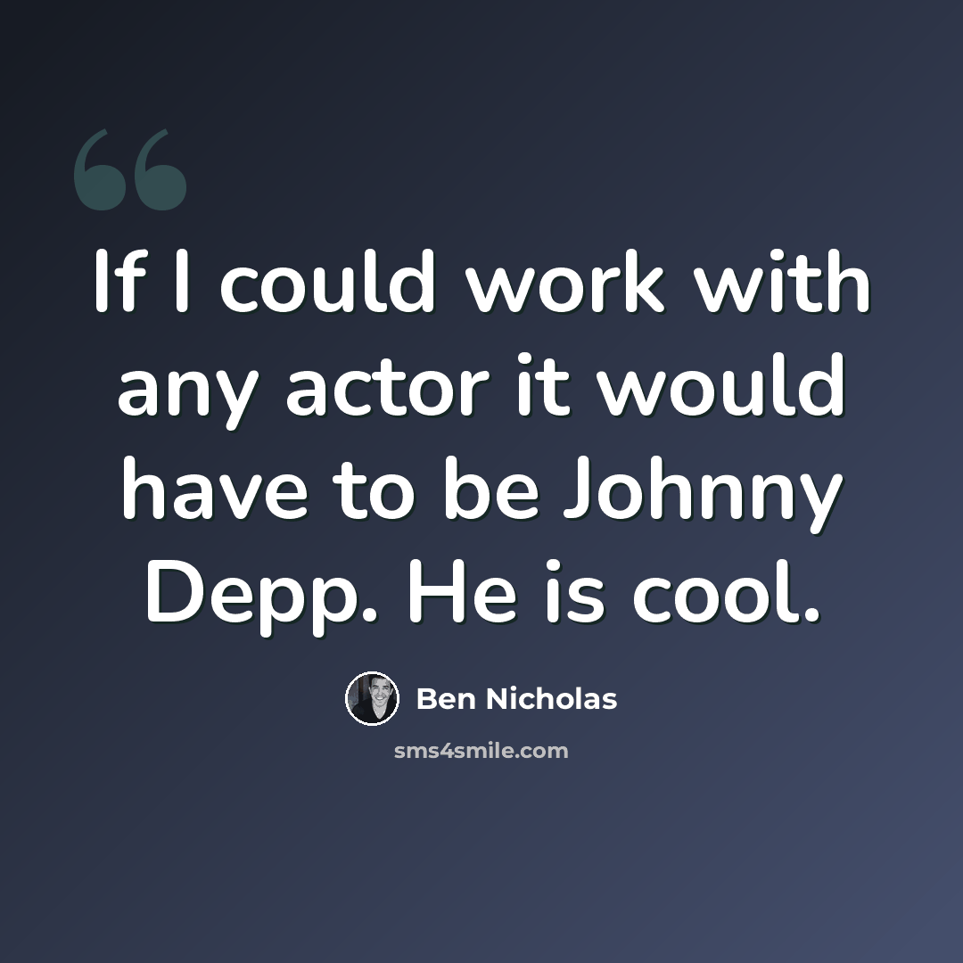 “If I could work with any actor it would have to be Johnny Depp. He is cool.” quote by Ben Nicholas
