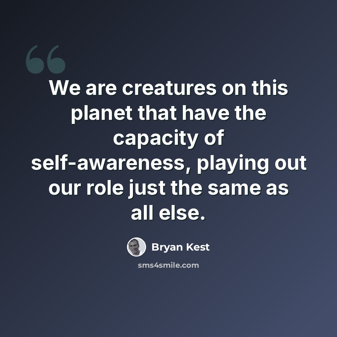 “We are creatures on this planet that have the capacity of self-awareness, playing out our role just the same as all else.” quote by Bryan Kest