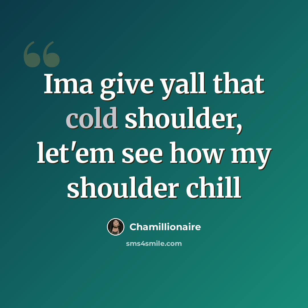 “Ima give yall that cold shoulder, let'em see how my shoulder chill” quote by Chamillionaire