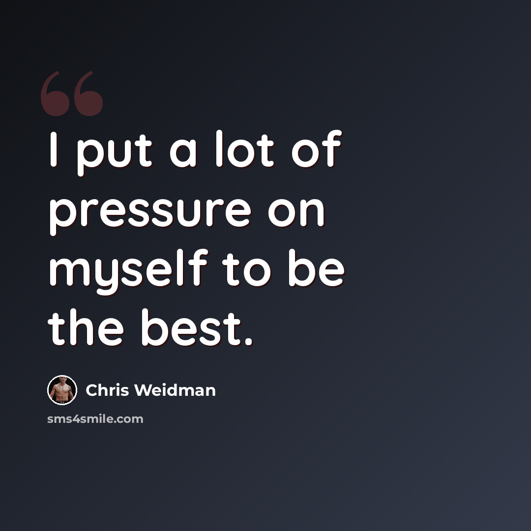 “I put a lot of pressure on myself to be the best.” quote by Chris Weidman