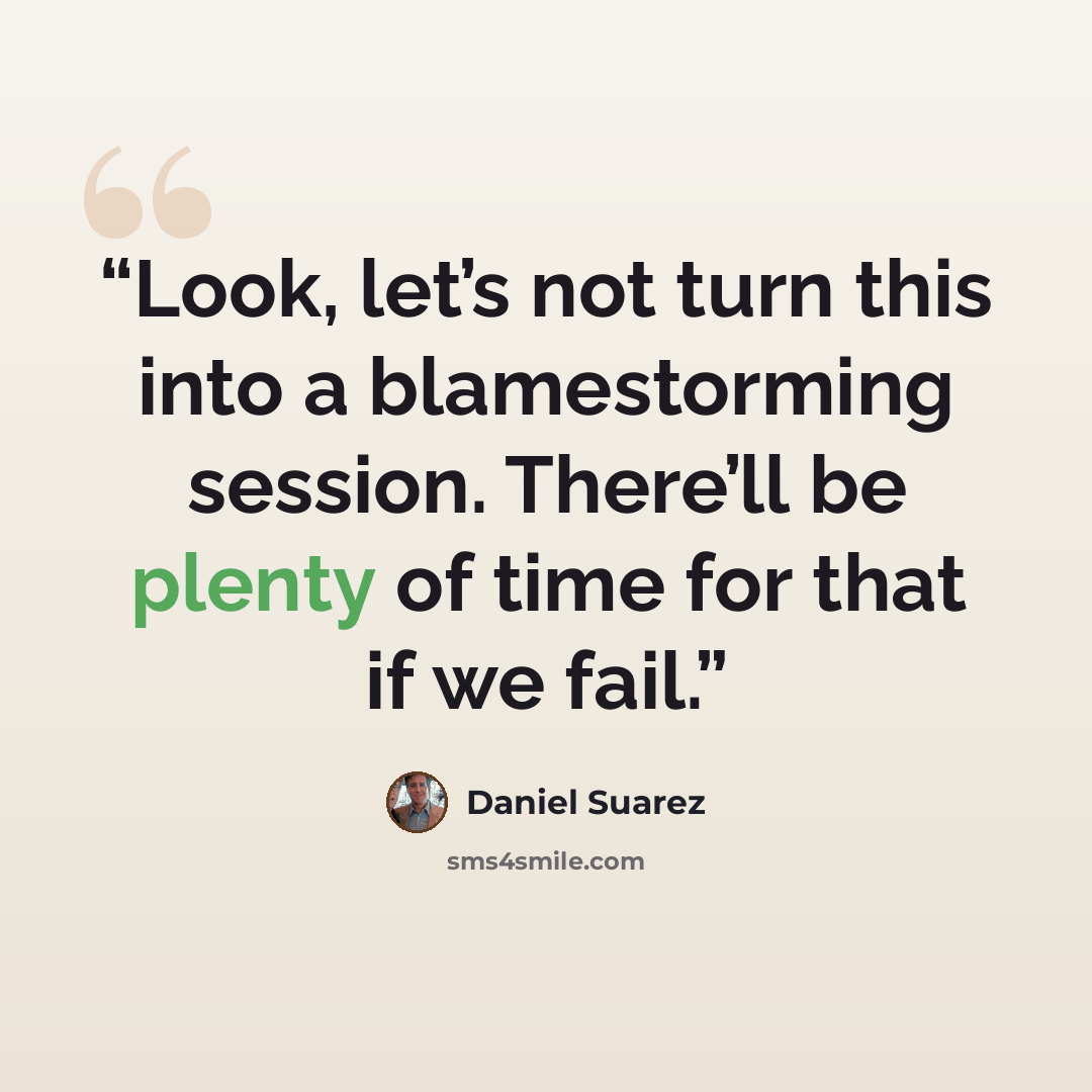 “Look, let’s not turn this into a blamestorming session. There’ll be plenty of time for that if we fail.” quote by Daniel Suarez