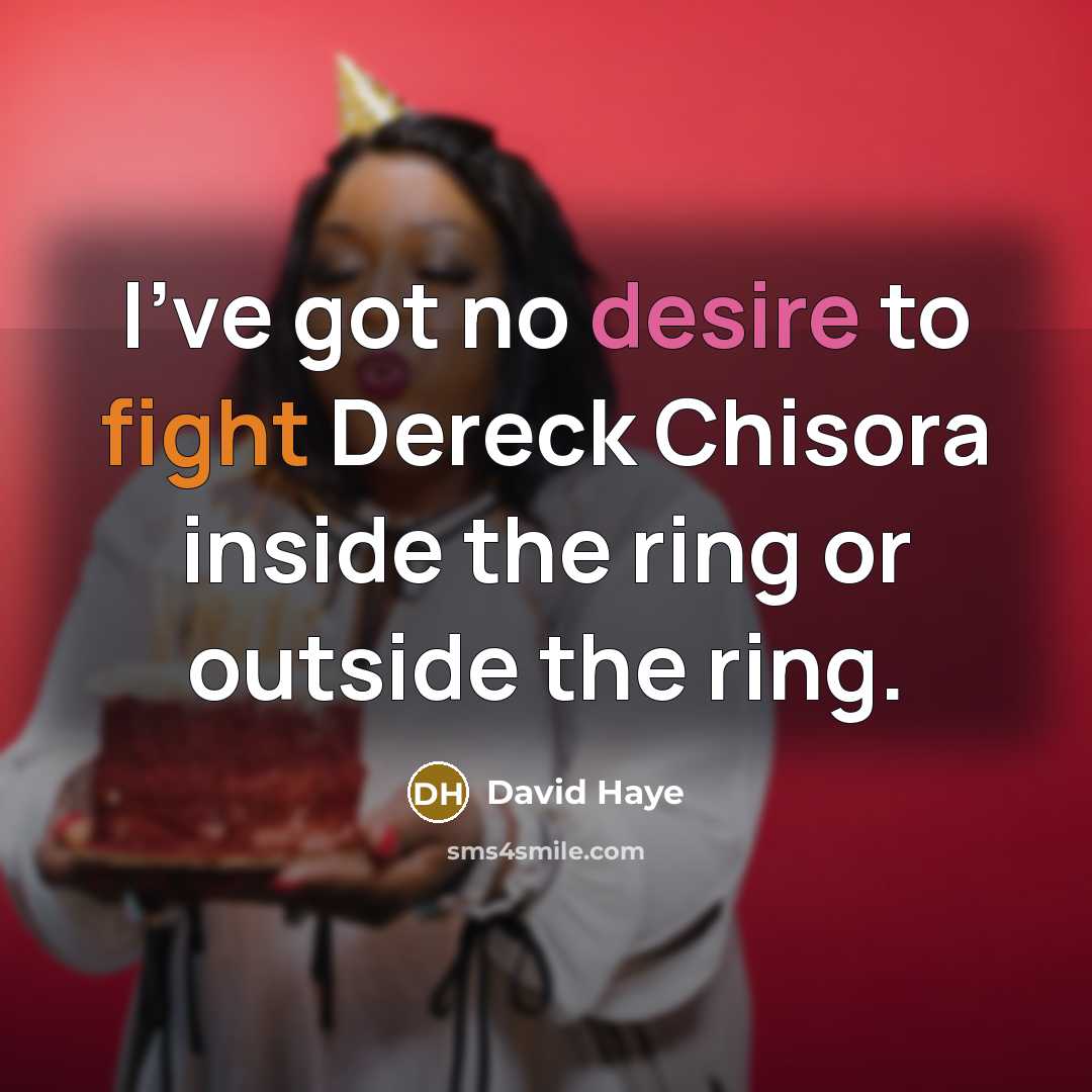 “I've got no desire to fight Dereck Chisora inside the ring or outside the ring.” quote by David Haye