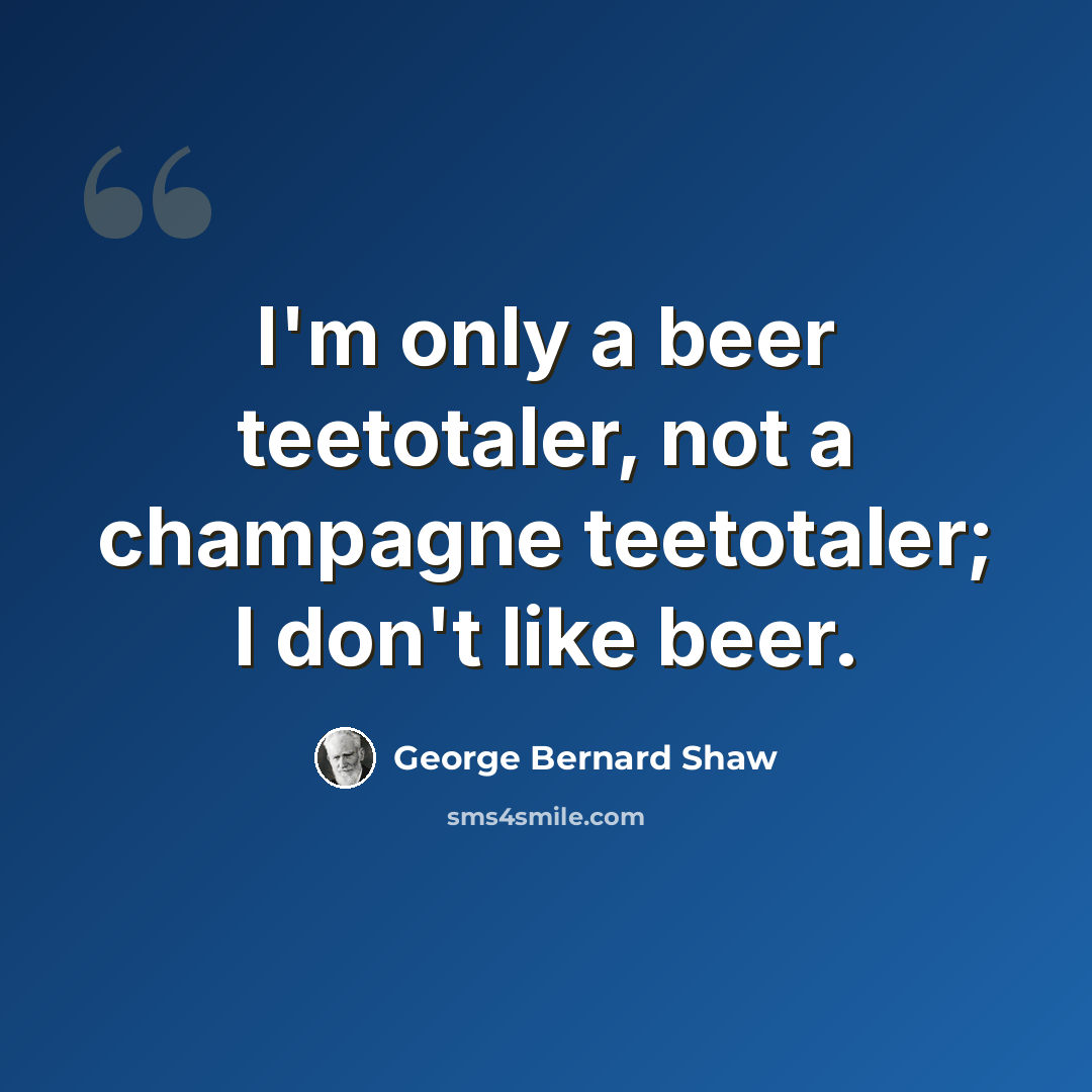 “I'm only a beer teetotaler, not a champagne teetotaler; I don't like beer.” quote by George Bernard Shaw