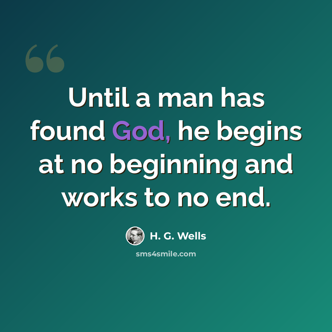 “Until a man has found God, he begins at no beginning and works to no end.” quote by H. G. Wells