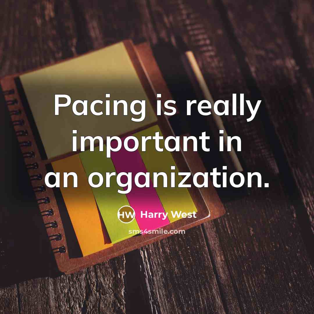 “Pacing is really important in an organization.” quote by Harry West