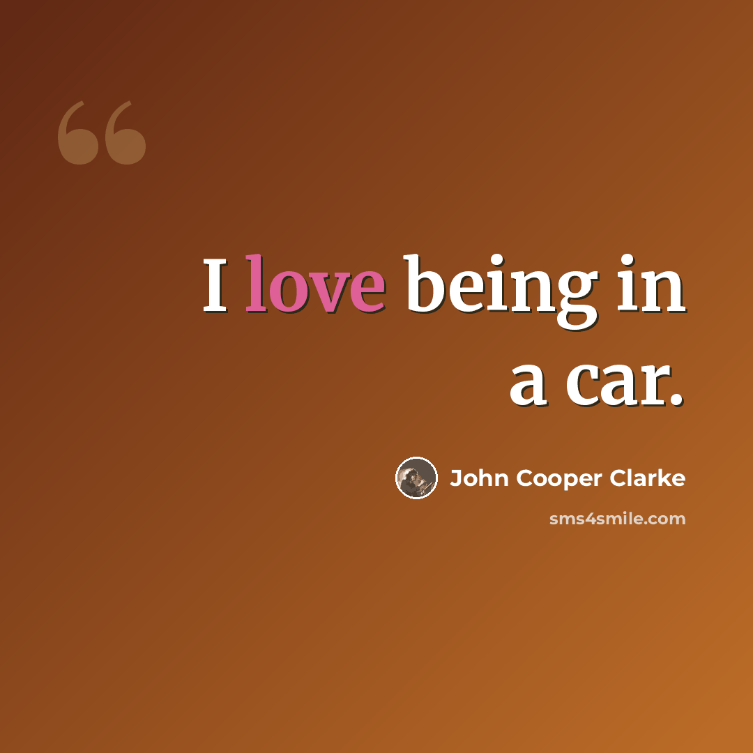 “I love being in a car.” quote by John Cooper Clarke