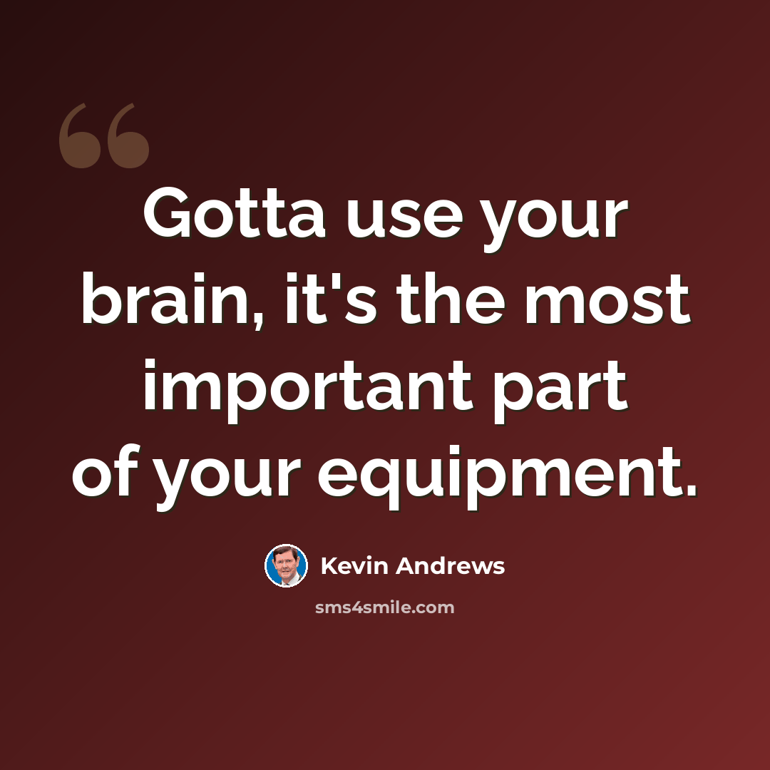 “Gotta use your brain, it's the most important part of your equipment.” quote by Kevin Andrews