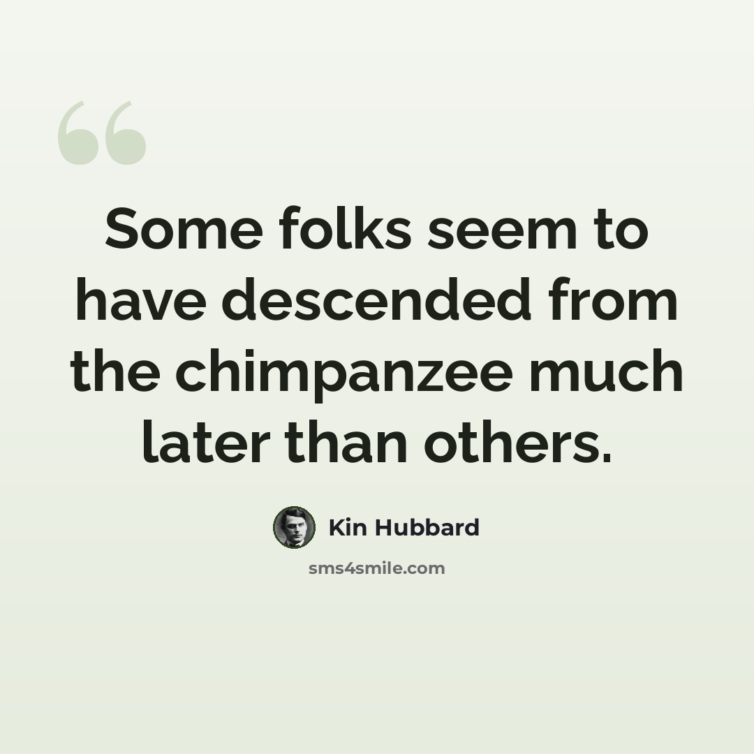 “Some folks seem to have descended from the chimpanzee much later than others.” quote by Kin Hubbard