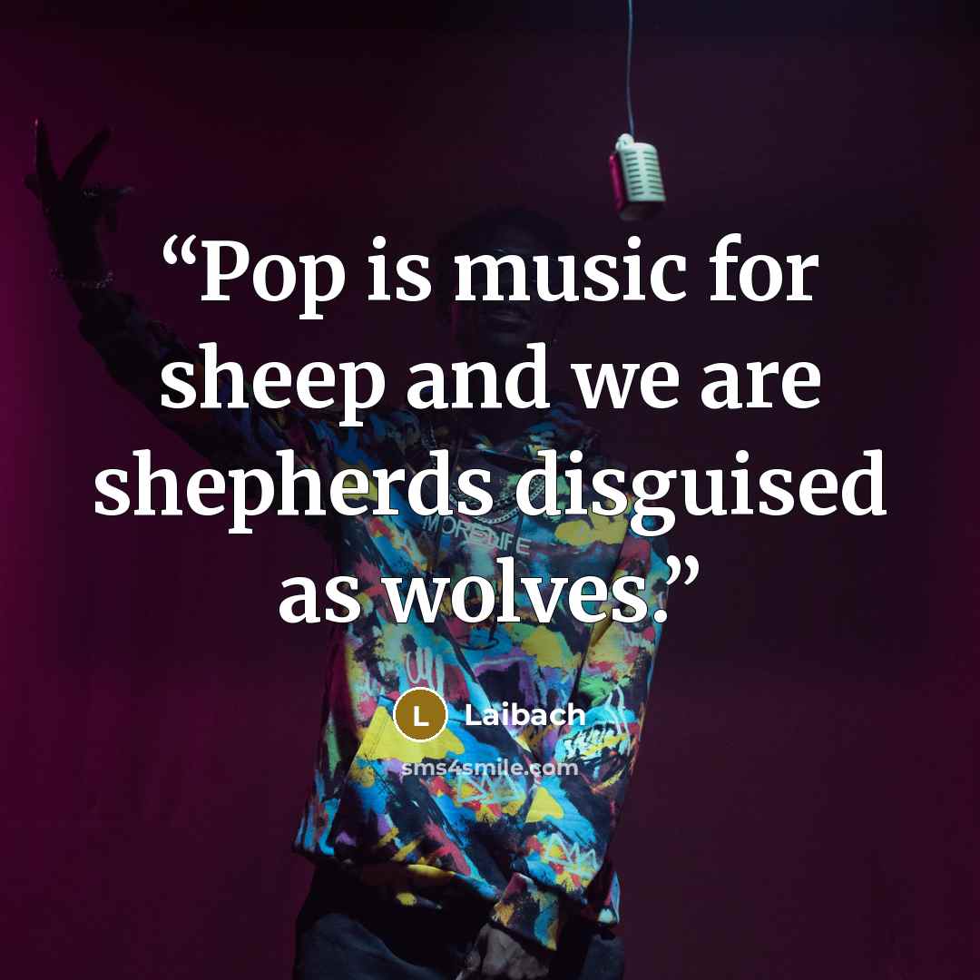 “Pop is music for sheep and we are shepherds disguised as wolves.” quote by Laibach