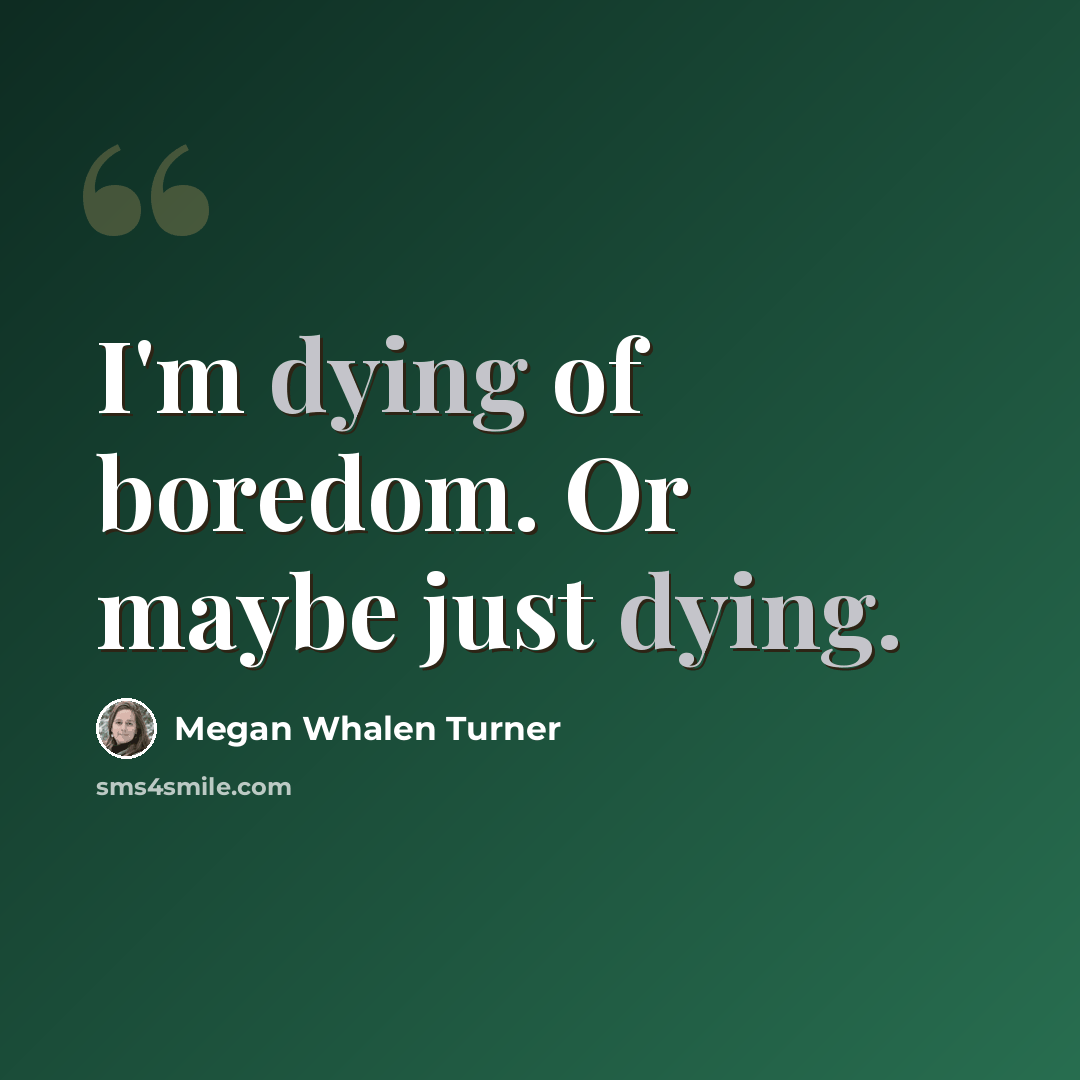 “I'm dying of boredom. Or maybe just dying.” quote by Megan Whalen Turner