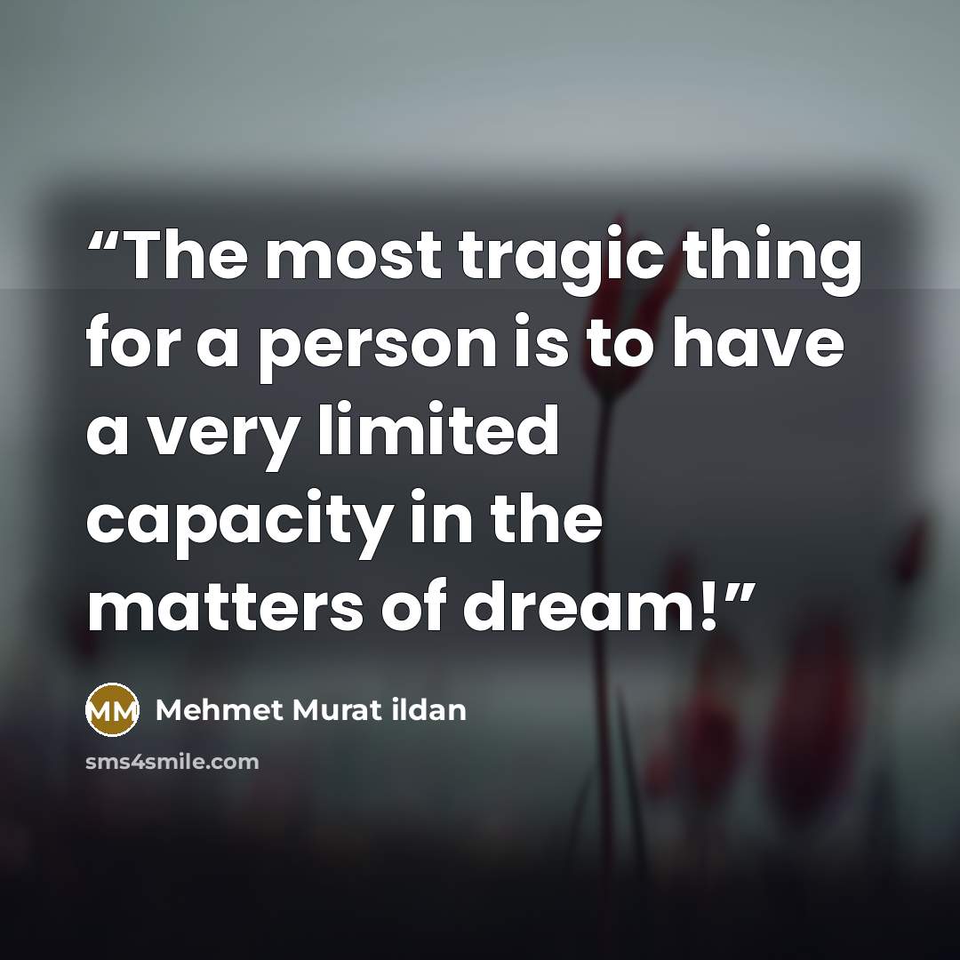 “The most tragic thing for a person is to have a very limited capacity in the matters of dream!” quote by Mehmet Murat ildan