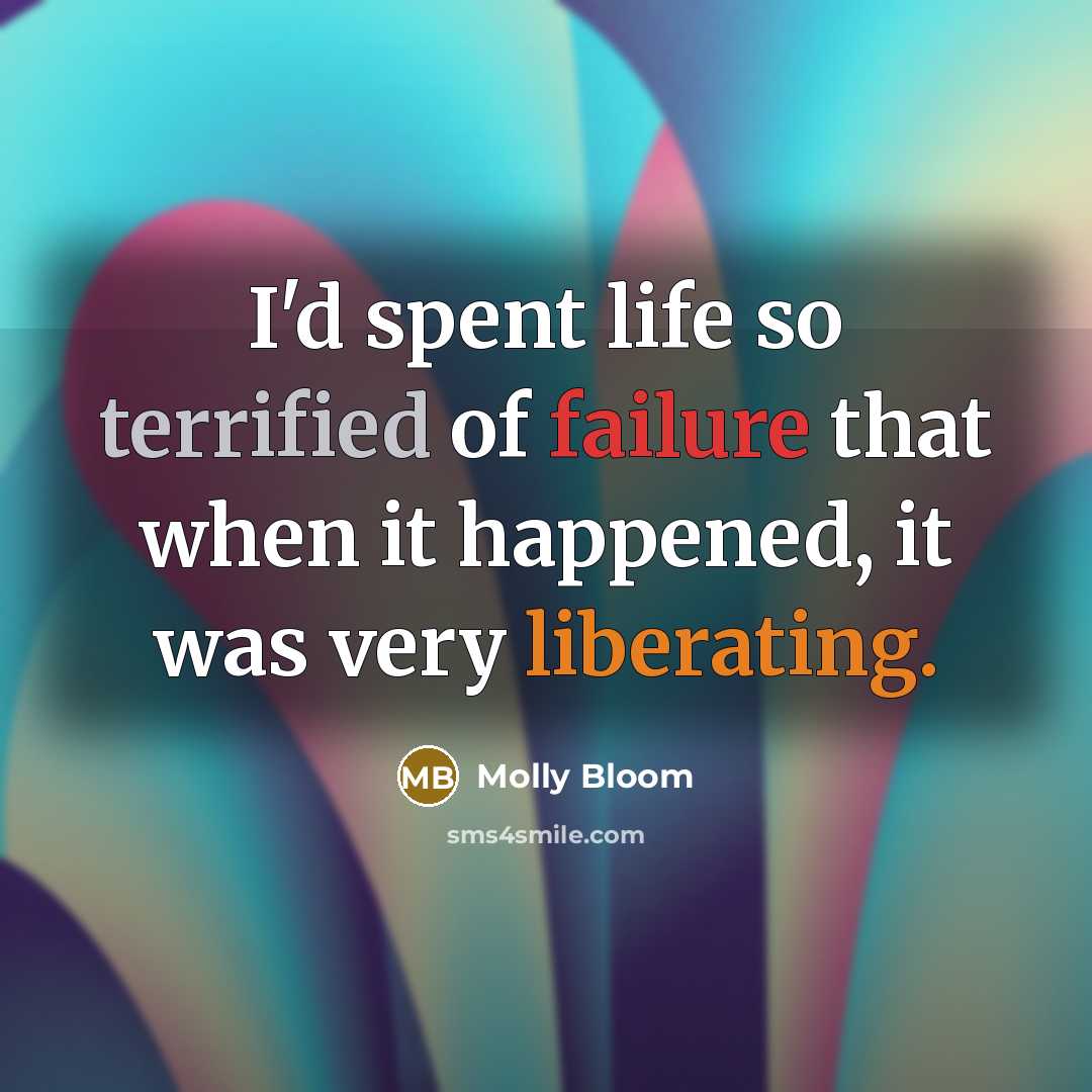 “I'd spent life so terrified of failure that when it happened, it was very liberating.” quote by Molly Bloom