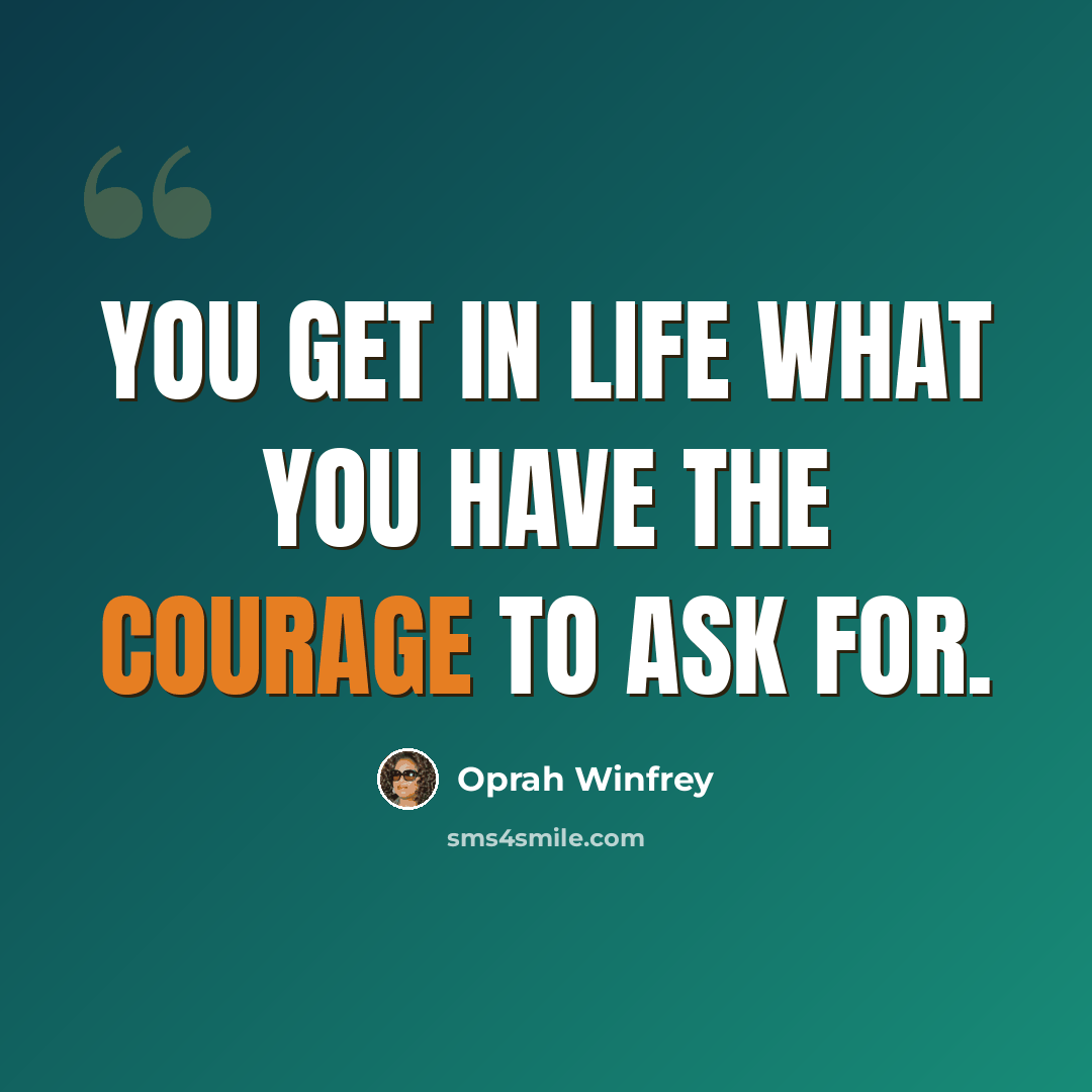 “You get in life what you have the courage to ask for.” quote by Oprah Winfrey