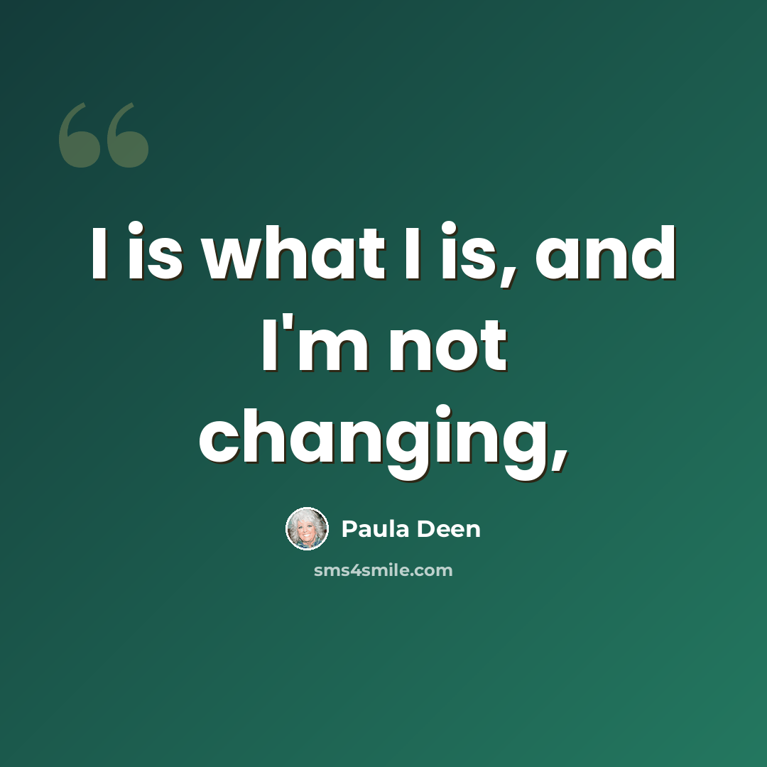“I is what I is, and I'm not changing,” quote by Paula Deen