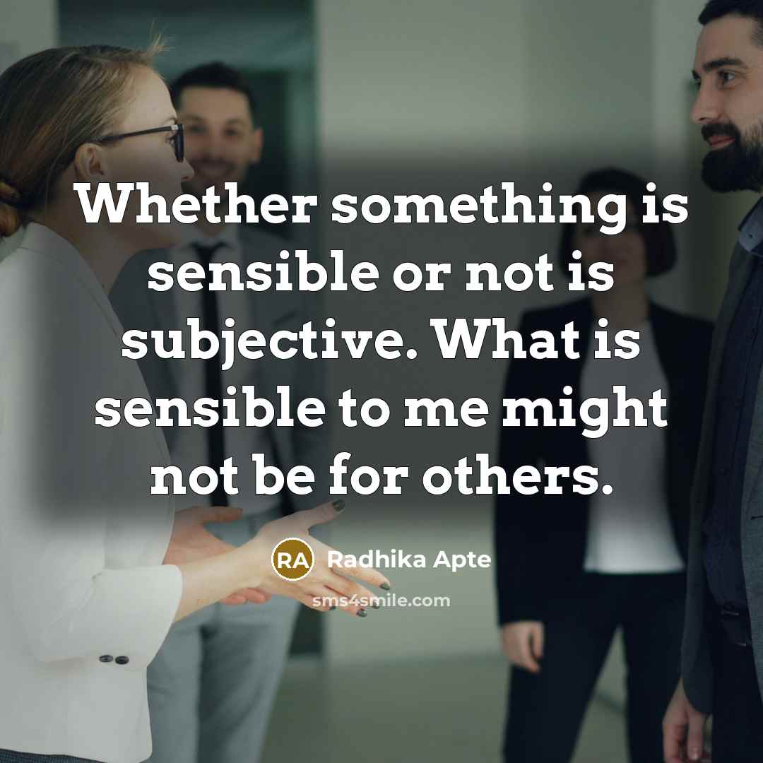 “Whether something is sensible or not is subjective. What is sensible to me might not be for others.” quote by Radhika Apte