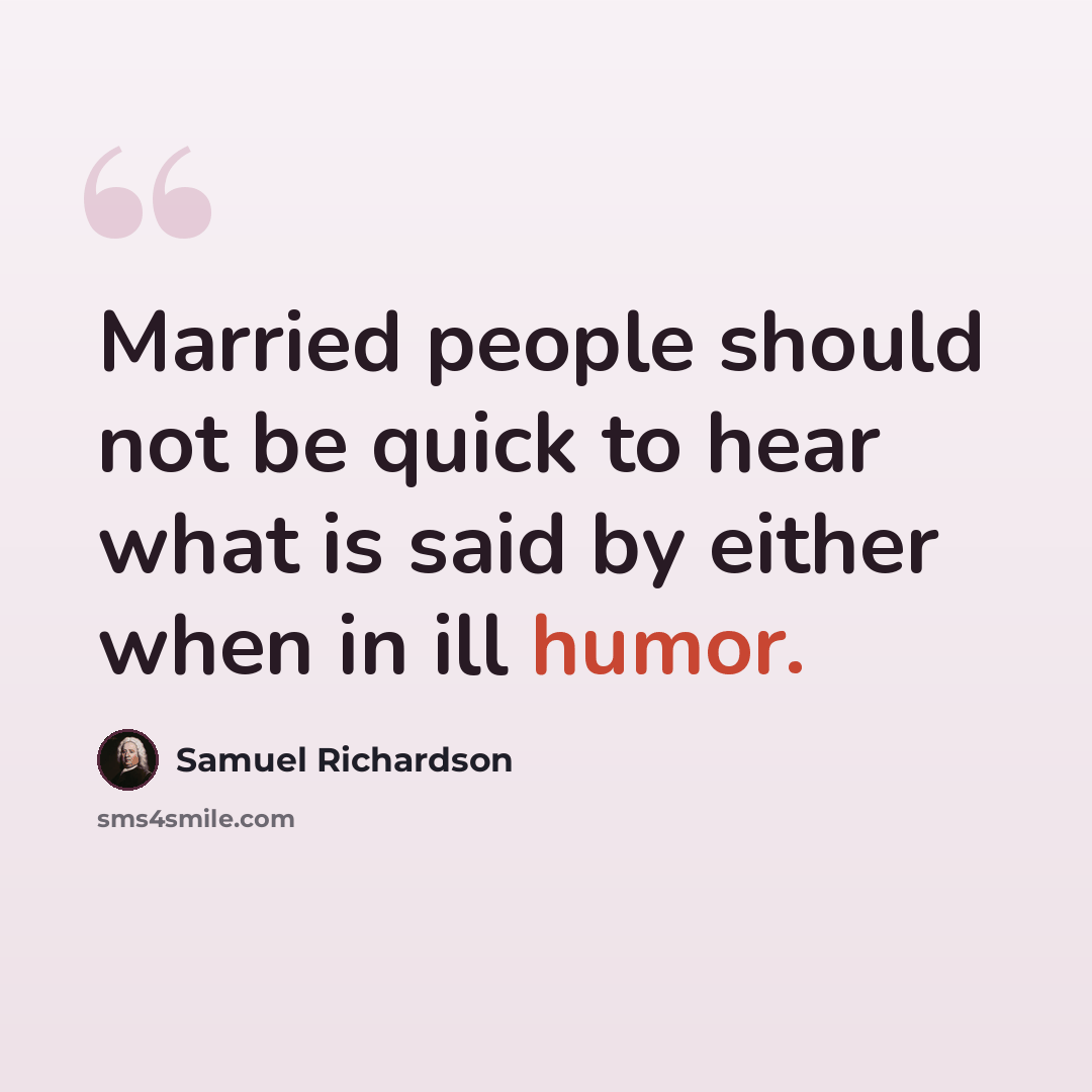 “Married people should not be quick to hear what is said by either when in ill humor.” quote by Samuel Richardson