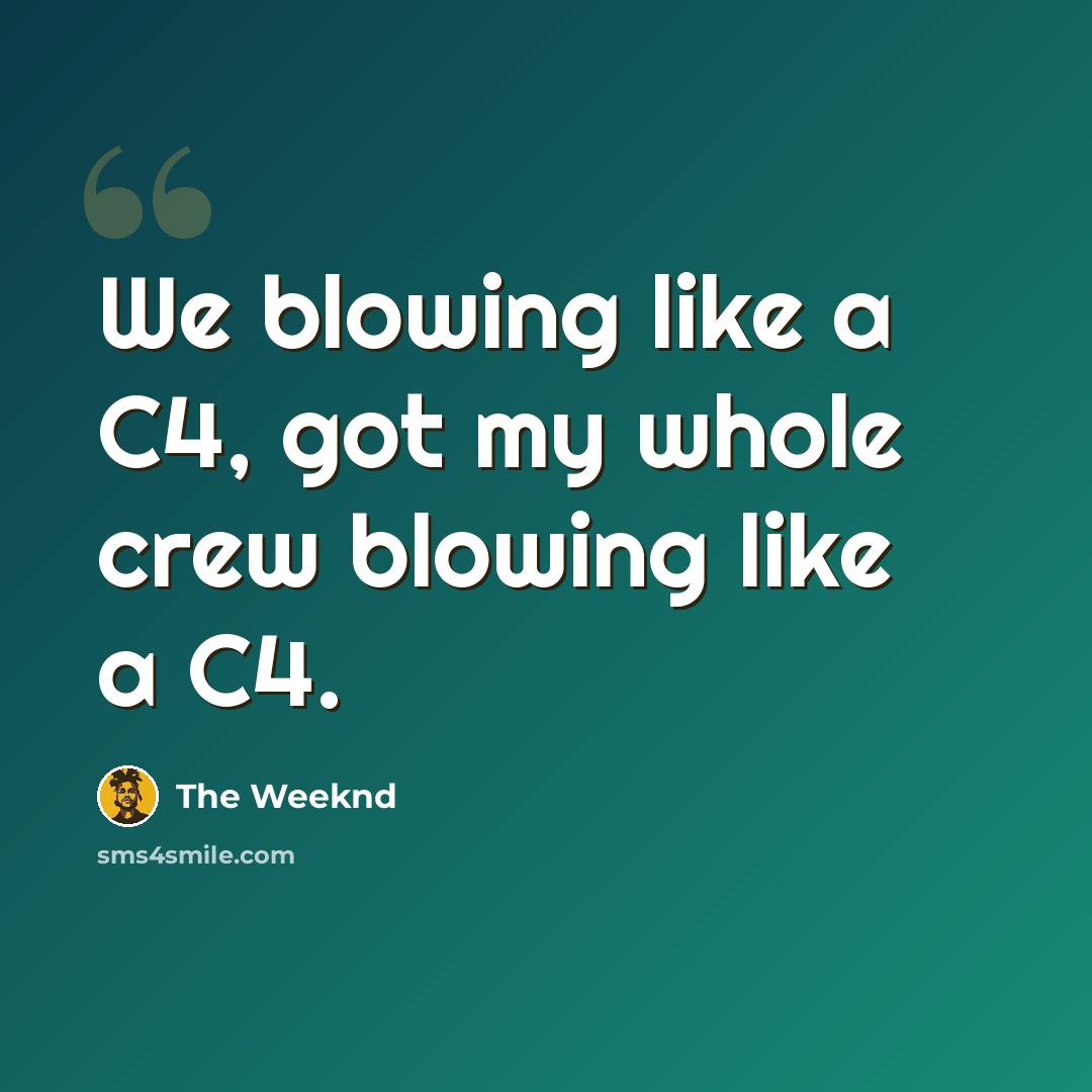 “We blowing like a C4, got my whole crew blowing like a C4.” quote by The Weeknd