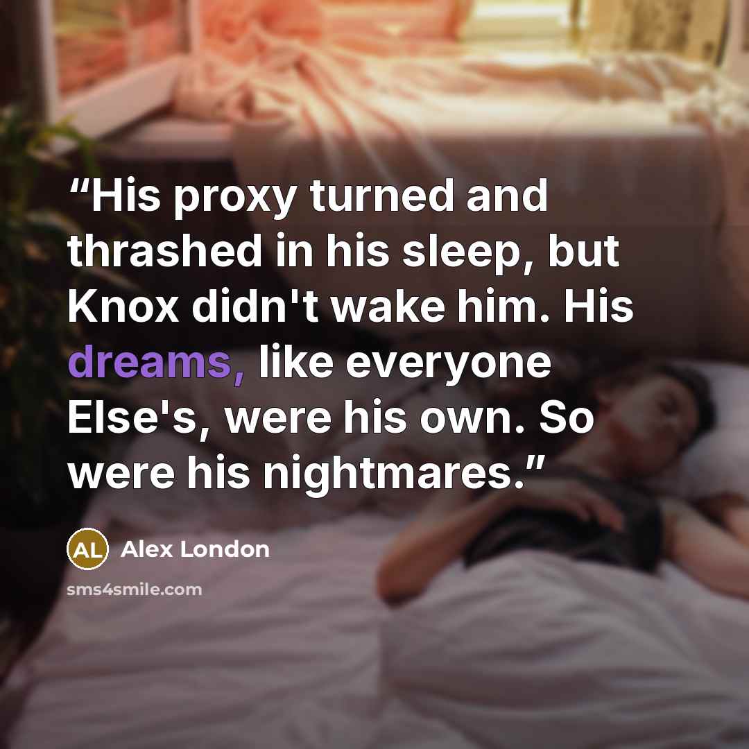 “His proxy turned and thrashed in his sleep, but Knox didn't wake him. His dreams, like everyone Else's, were his own. So were his nightmares.” quote by Alex London
