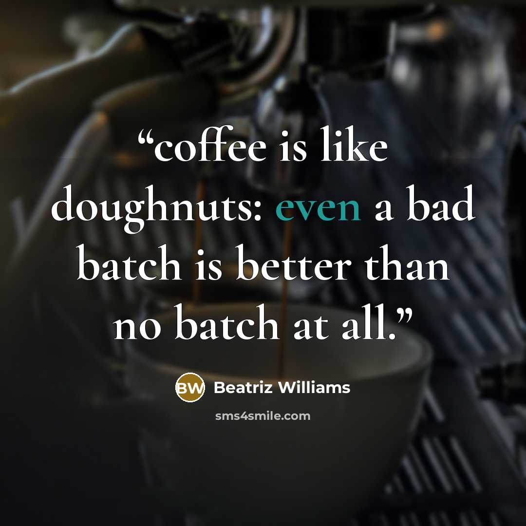“coffee is like doughnuts: even a bad batch is better than no batch at all.” quote by Beatriz Williams