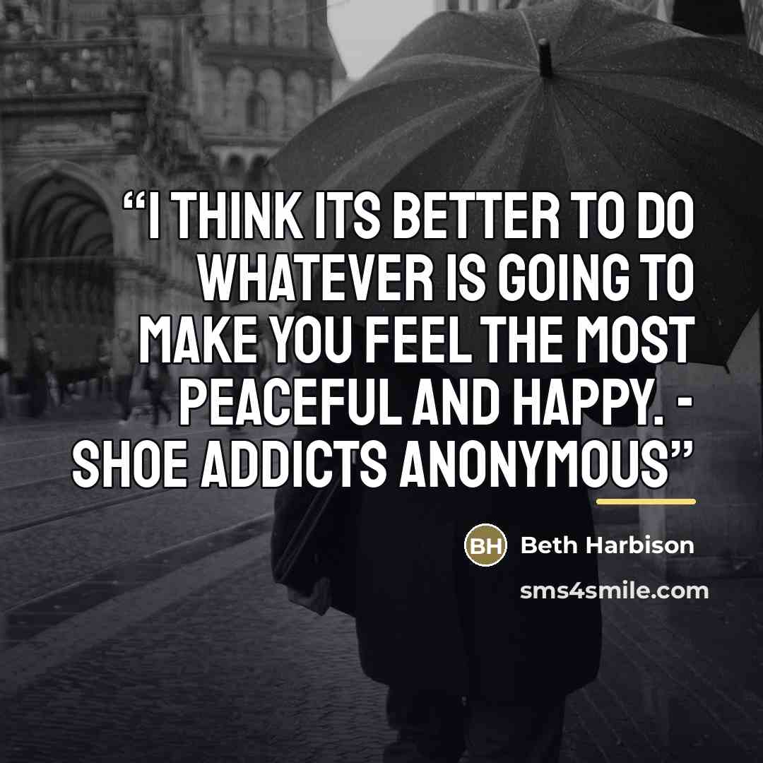 “I think its better to do whatever is going to make you feel the most peaceful and happy. - Shoe Addicts Anonymous” quote by Beth Harbison