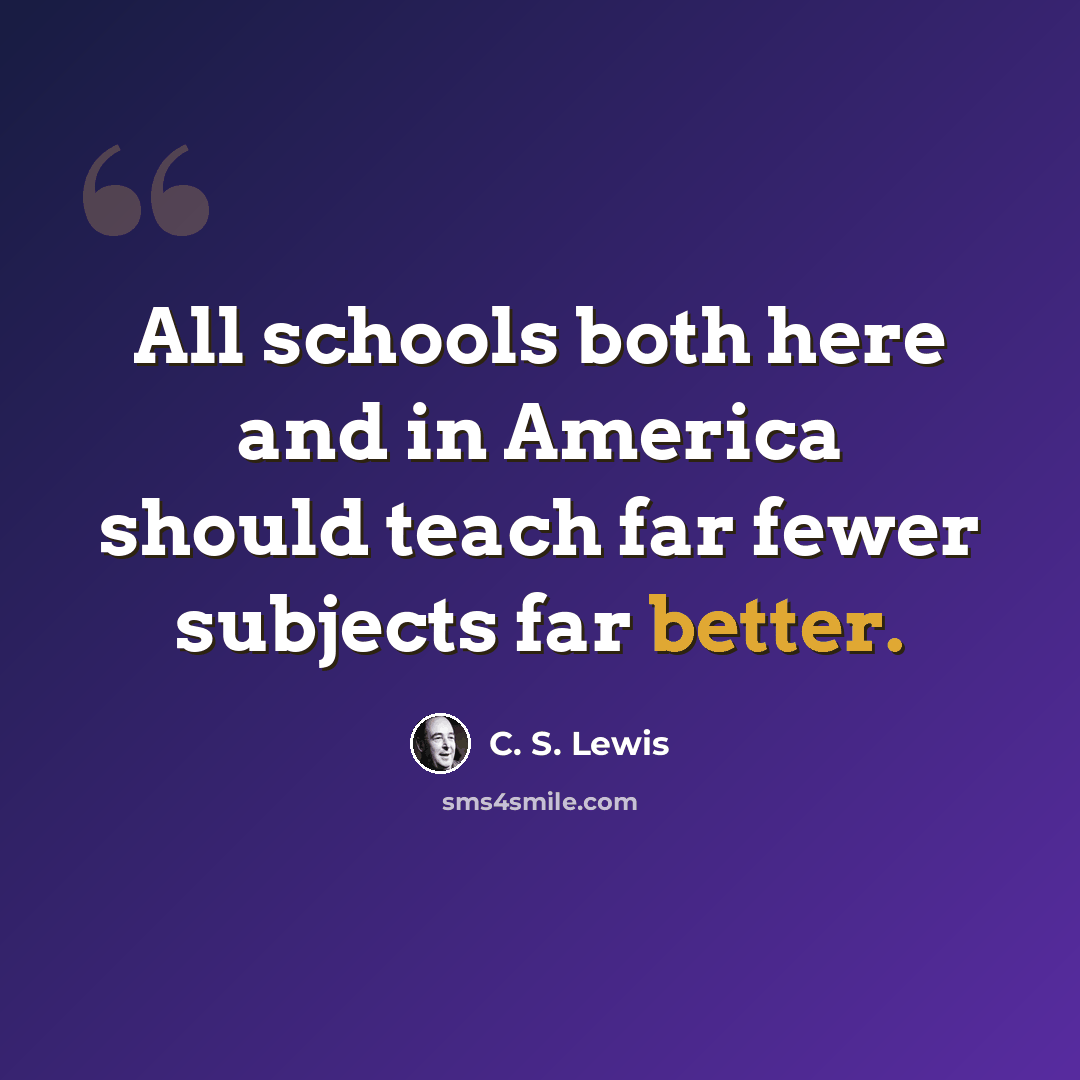 “All schools both here and in America should teach far fewer subjects far better.” quote by C. S. Lewis