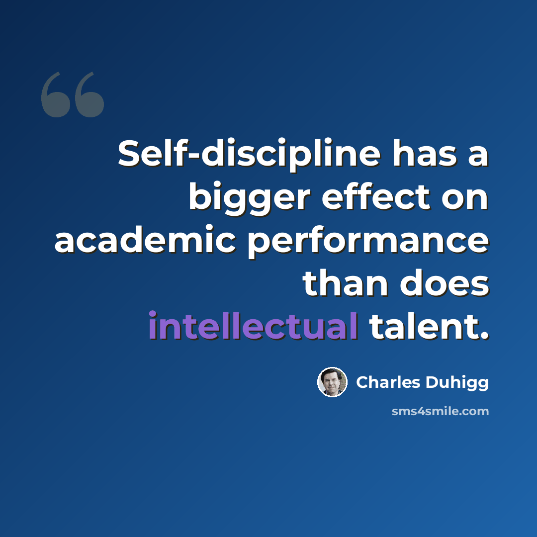 “Self-discipline has a bigger effect on academic performance than does intellectual talent.” quote by Charles Duhigg