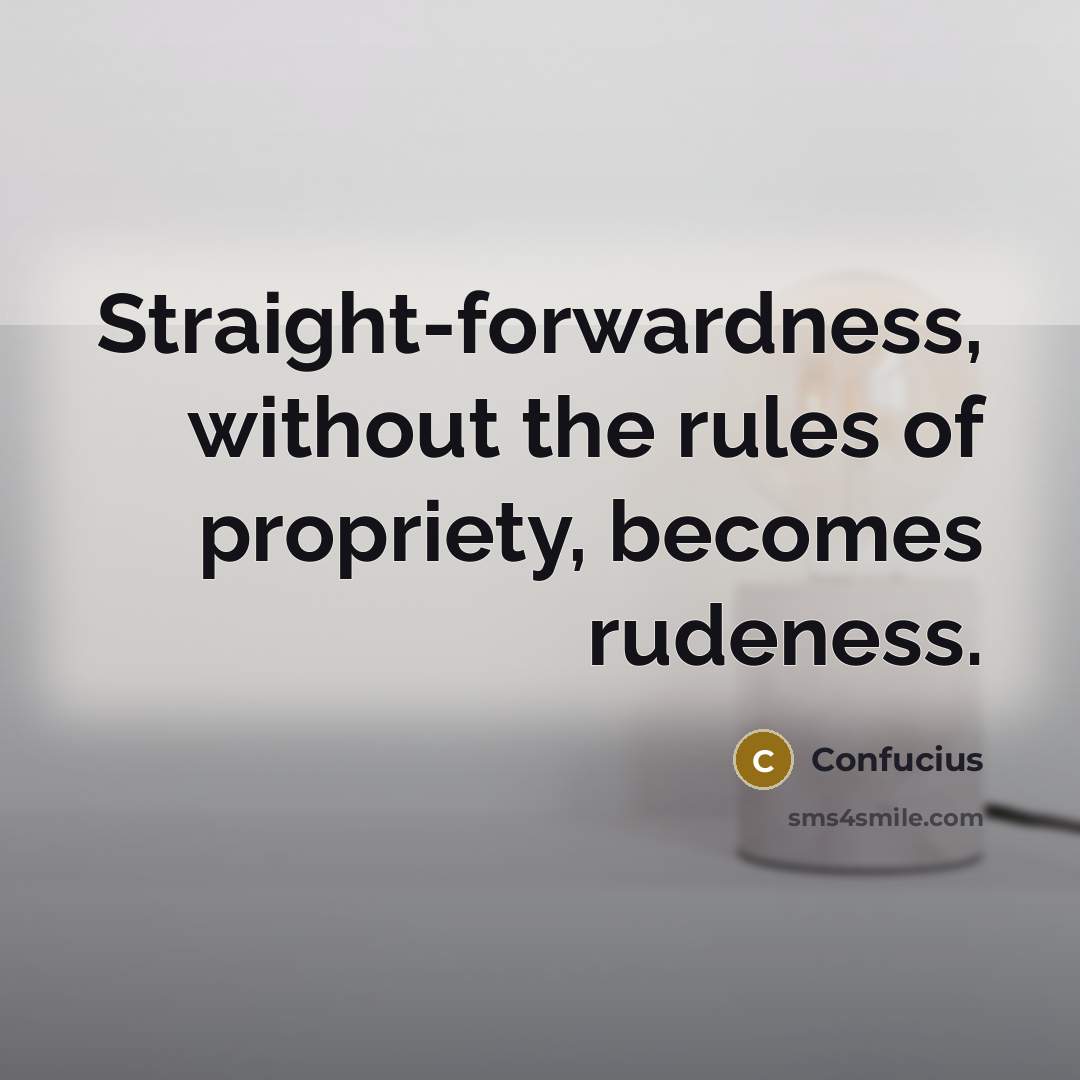 “Straight-forwardness, without the rules of propriety, becomes rudeness.” quote by Confucius