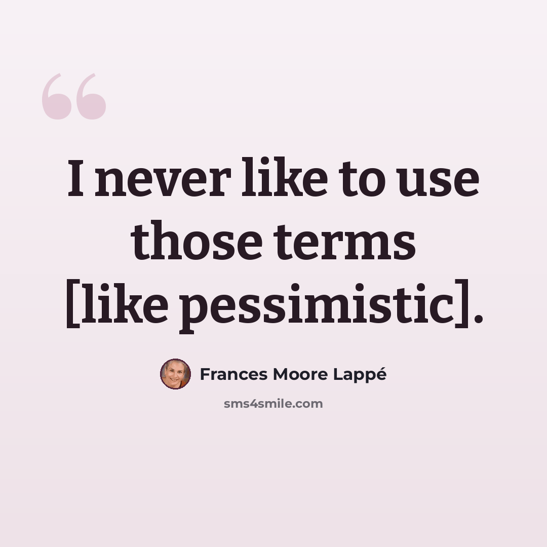 “I never like to use those terms [like pessimistic].” quote by Frances Moore Lappé