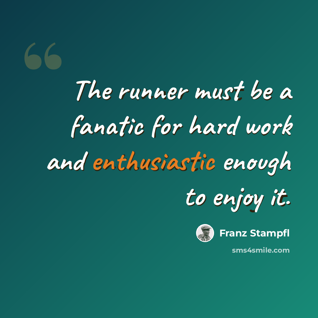 “The runner must be a fanatic for hard work and enthusiastic enough to enjoy it.” quote by Franz Stampfl