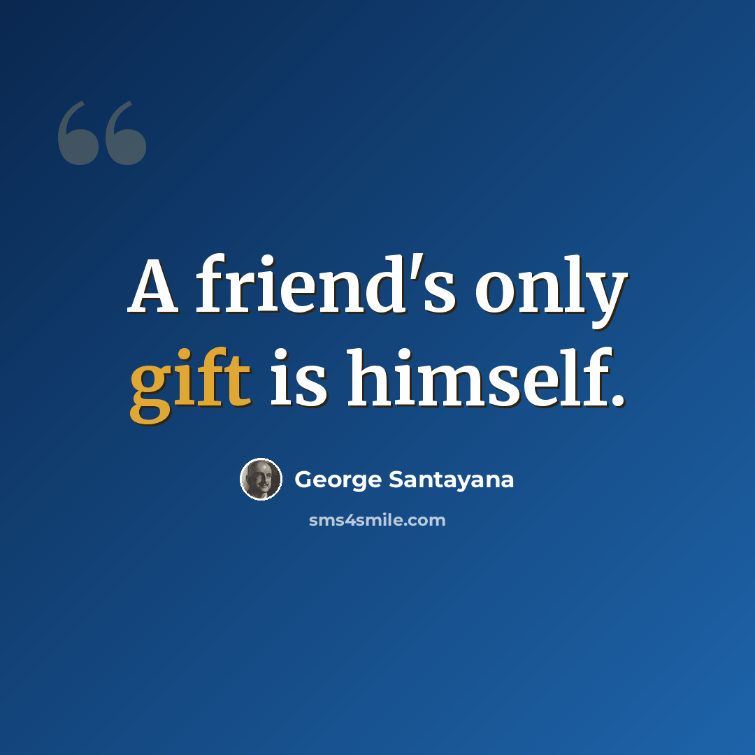 “A friend's only gift is himself.” quote by George Santayana