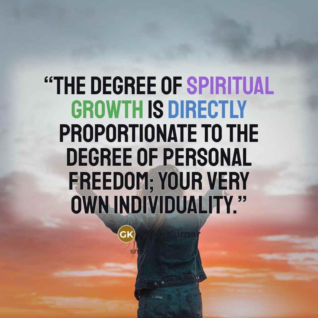 “The degree of Spiritual growth is directly proportionate to the degree of personal freedom; your very own individuality.” quote by Gian Kumar