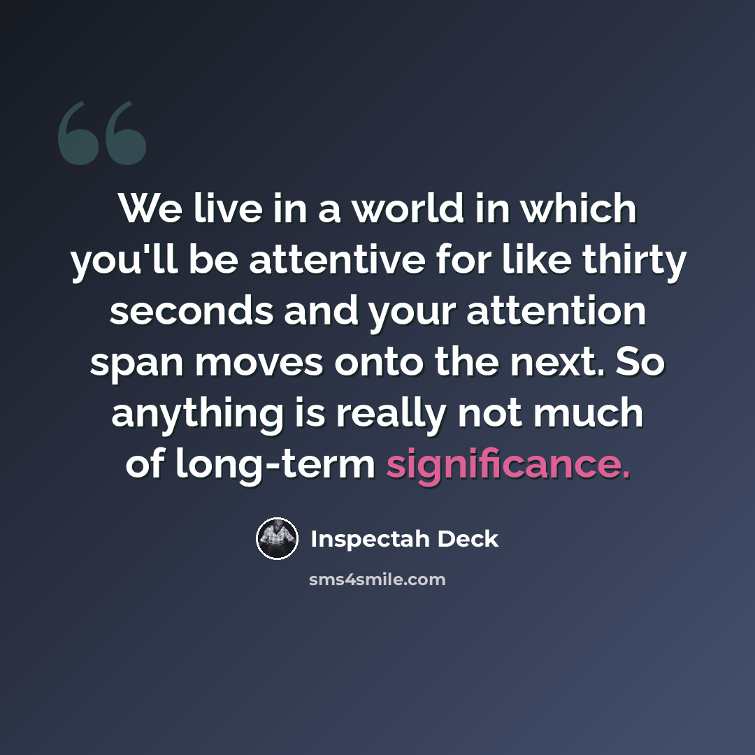 “We live in a world in which you'll be attentive for like thirty seconds and your attention span moves onto the next. So anything is really not much of long-term significance.” quote by Inspectah Deck