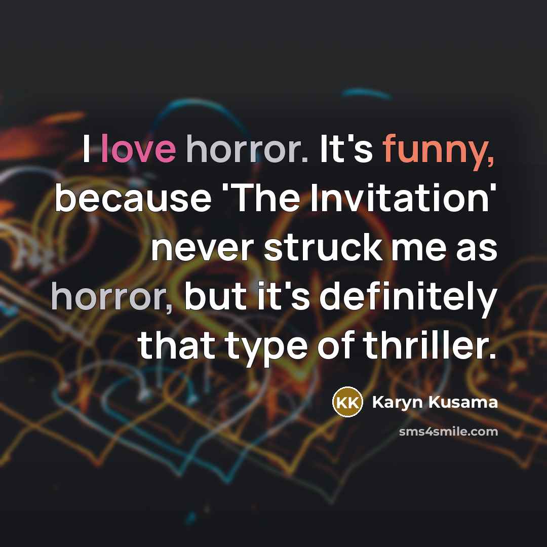 “I love horror. It's funny, because 'The Invitation' never struck me as horror, but it's definitely that type of thriller.” quote by Karyn Kusama