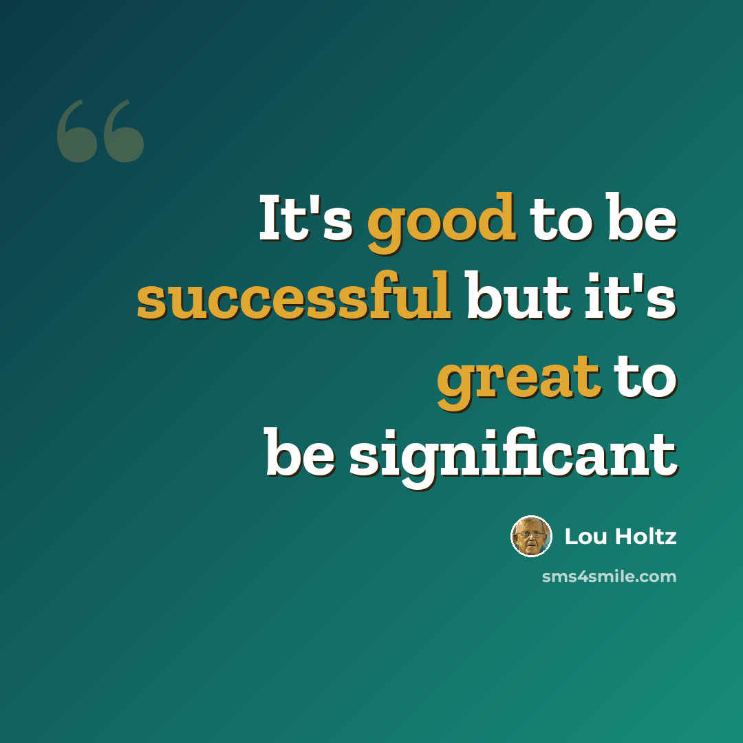 “It's good to be successful but it's great to be significant” quote by Lou Holtz